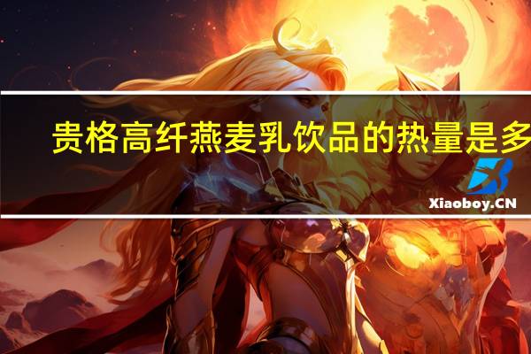贵格 高纤燕麦乳饮品的热量是多少