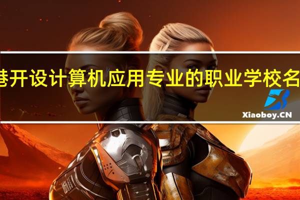 贵港开设计算机应用专业的职业学校名单有哪些