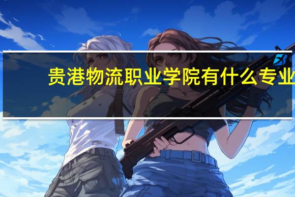 贵港物流职业学院有什么专业