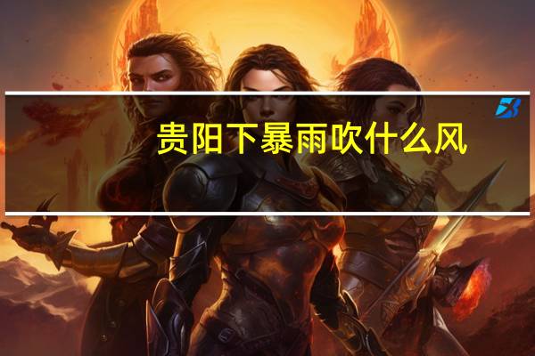 贵阳下暴雨吹什么风