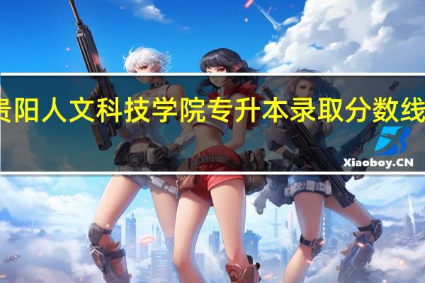 贵阳人文科技学院专升本录取分数线是多少