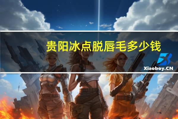 贵阳冰点脱唇毛多少钱，冰点脱唇毛疼吗