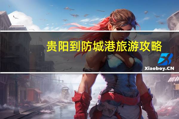 贵阳到防城港旅游攻略
