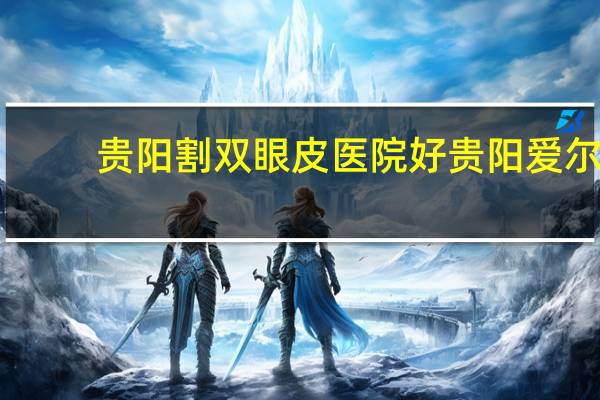 贵阳割双眼皮医院好 贵阳爱尔眼科怎么样
