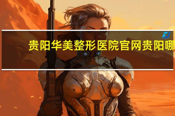 贵阳华美整形医院官网 贵阳哪家医院割双眼皮好