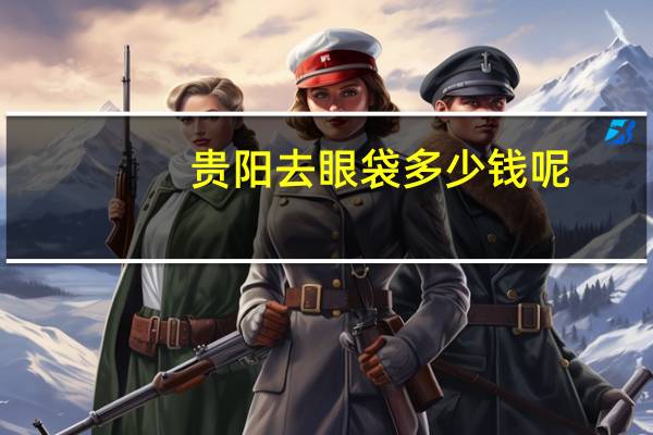 贵阳去眼袋多少钱呢，贵州百灵眼袋霜管用吗