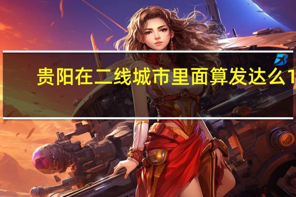 贵阳在二线城市里面算发达么10