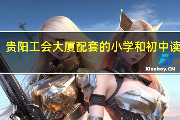 贵阳工会大厦配套的小学和初中读哪里