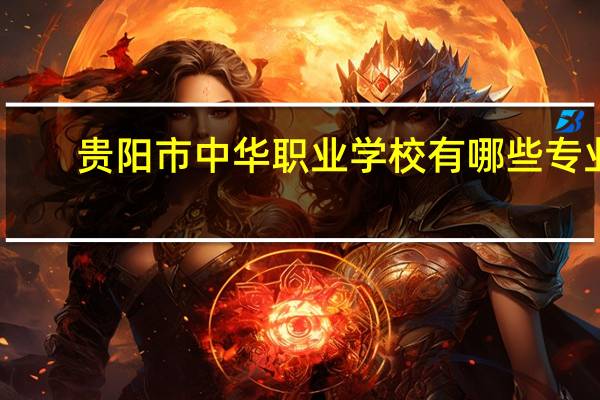 贵阳市中华职业学校有哪些专业