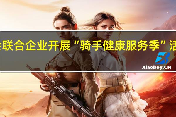 贵阳市总工会联合企业开展“骑手健康服务季”活动 到底什么情况嘞