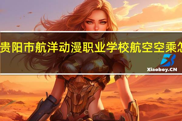 贵阳市航洋动漫职业学校航空空乘怎么样