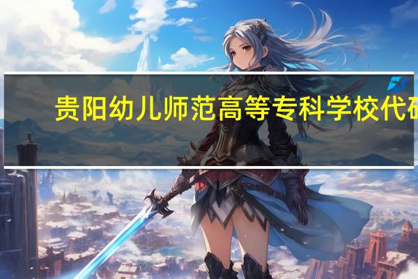 贵阳幼儿师范高等专科学校代码