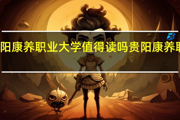 贵阳康养职业大学值得读吗 贵阳康养职业大学