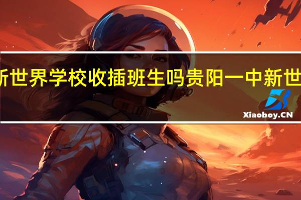 贵阳新世界学校收插班生吗 贵阳一中新世界国际学校