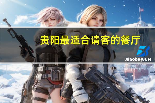 贵阳最适合请客的餐厅