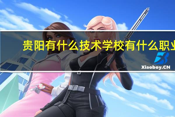 贵阳有什么技术学校有什么职业