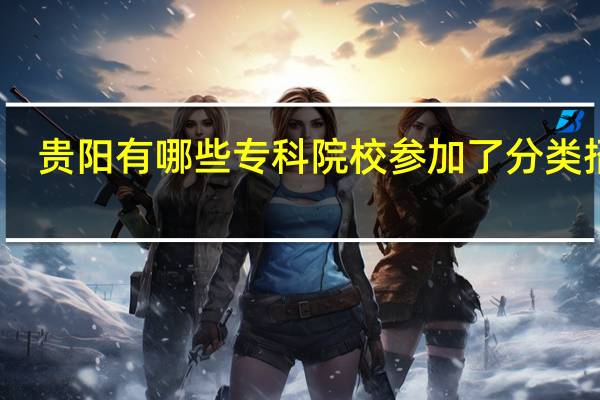 贵阳有哪些专科院校参加了分类招生