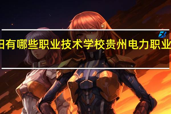 贵阳有哪些职业技术学校 贵州电力职业技术学院