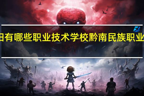 贵阳有哪些职业技术学校 黔南民族职业技术学校