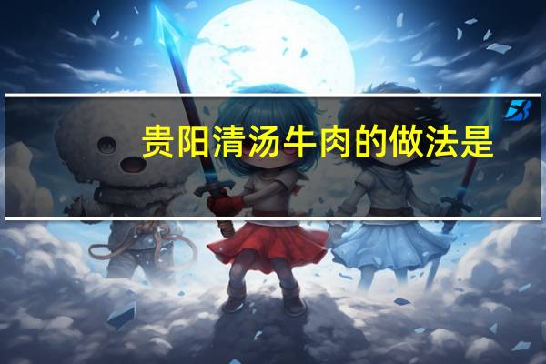 贵阳清汤牛肉的做法是