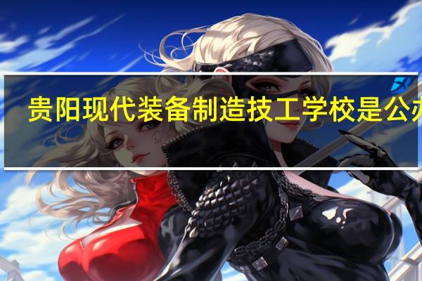 贵阳现代装备制造技工学校是公办吗