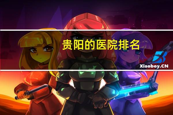 贵阳的医院排名，贵阳正规眼科医院排名第一