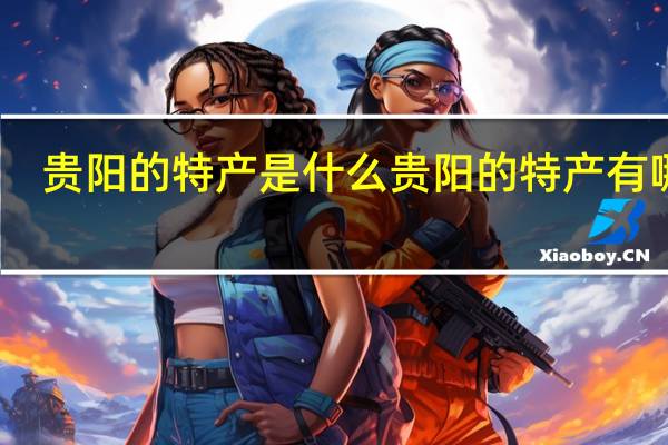 贵阳的特产是什么 贵阳的特产有哪些