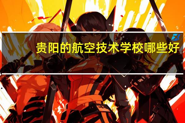 贵阳的航空技术学校哪些好