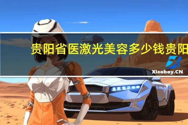 贵阳省医激光美容多少钱 贵阳激光点痣哪家做的做好点脸上的