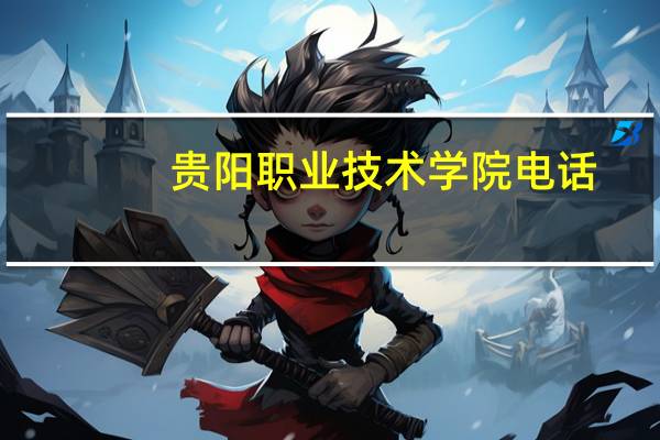 贵阳职业技术学院电话（贵阳职业技术学校）