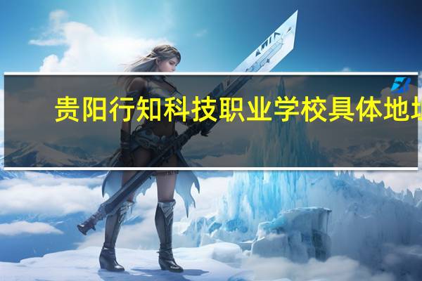 贵阳行知科技职业学校具体地址