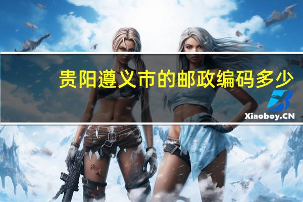 贵阳遵义市的邮政编码多少