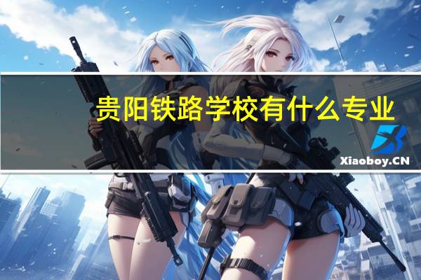 贵阳铁路学校有什么专业