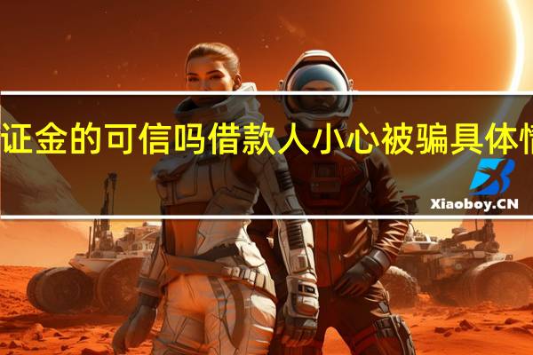 贷款要交保证金的可信吗 借款人小心被骗具体情况详细内容介绍