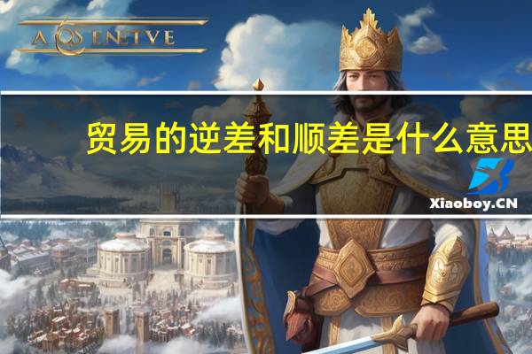 贸易的逆差和顺差是什么意思（贸易顺差 逆差 什么意思）