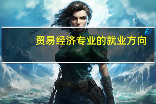 贸易经济专业的就业方向