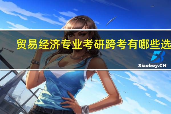 贸易经济专业考研跨考有哪些选择
