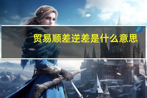 贸易顺差逆差是什么意思（贸易逆差是什么意思）