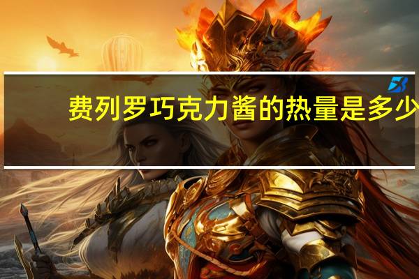 费列罗 巧克力酱的热量是多少