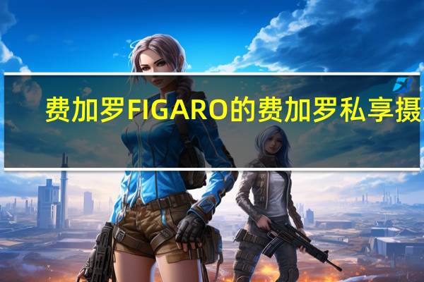 费加罗FIGARO的费加罗私享摄影