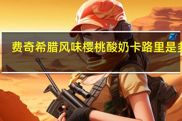 费奇 希腊风味樱桃酸奶卡路里是多少