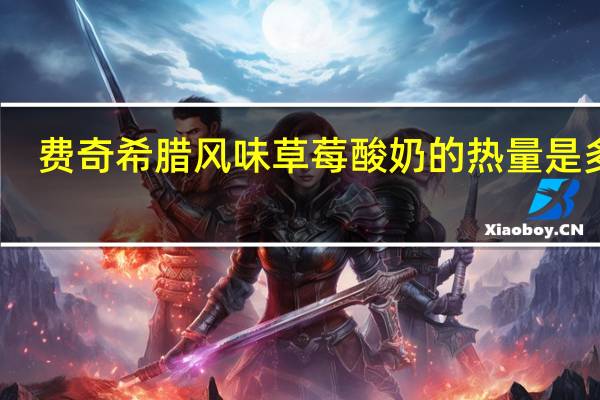 费奇 希腊风味草莓酸奶的热量是多少