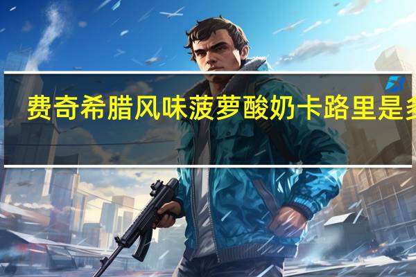 费奇 希腊风味菠萝酸奶卡路里是多少