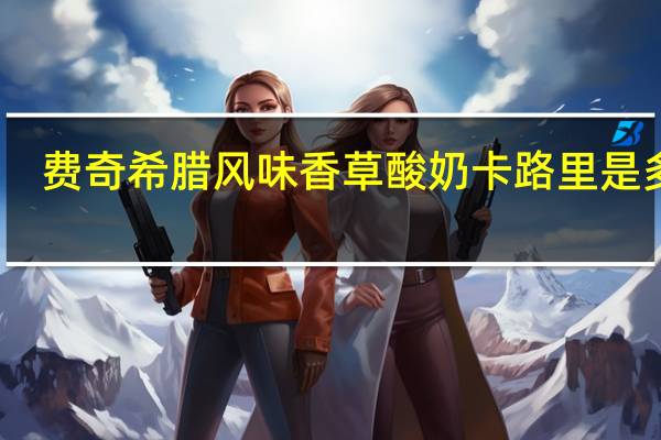 费奇 希腊风味香草酸奶卡路里是多少