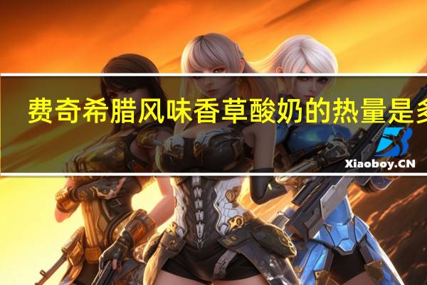费奇 希腊风味香草酸奶的热量是多少