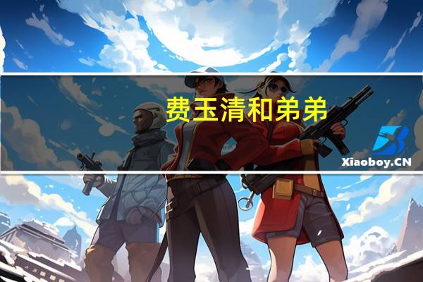 费玉清和弟弟（费玉清的哥哥）