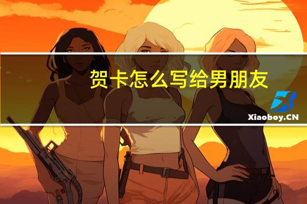 贺卡怎么写给男朋友（贺卡怎么写）