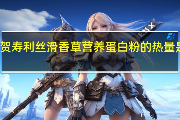 贺寿利 丝滑香草营养蛋白粉的热量是多少