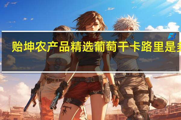 贻坤 农产品 精选葡萄干卡路里是多少