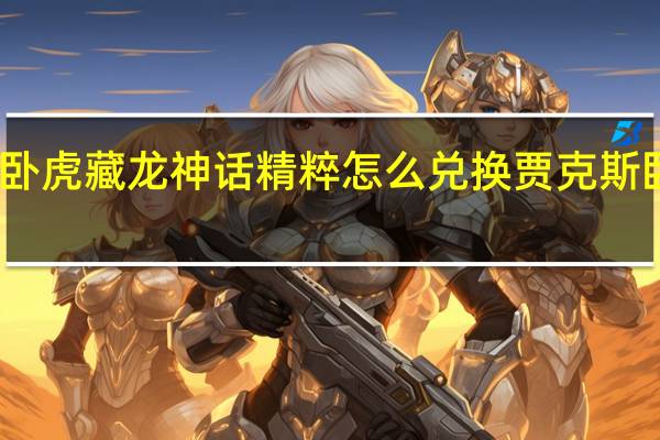 贾克斯卧虎藏龙神话精粹怎么兑换 贾克斯卧虎藏龙皮肤